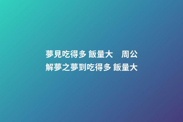 夢見吃得多 飯量大　周公解夢之夢到吃得多 飯量大